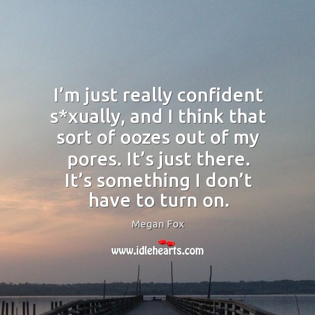 I’m just really confident s*xually, and I think that sort of oozes out of my pores. Image