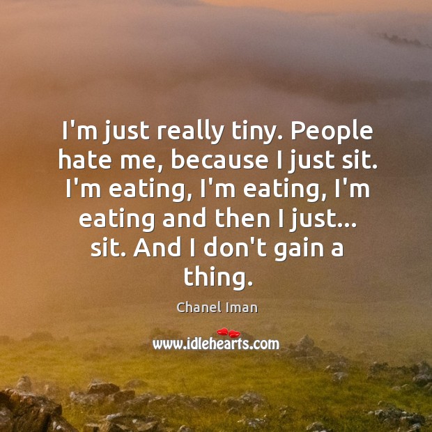 I’m just really tiny. People hate me, because I just sit. I’m Image