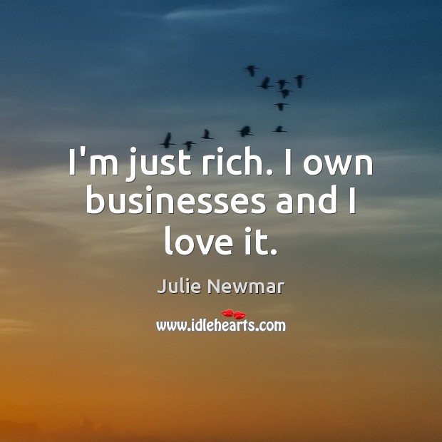 I’m just rich. I own businesses and I love it. Julie Newmar Picture Quote