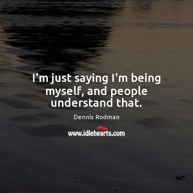 I’m just saying I’m being myself, and people understand that. Dennis Rodman Picture Quote