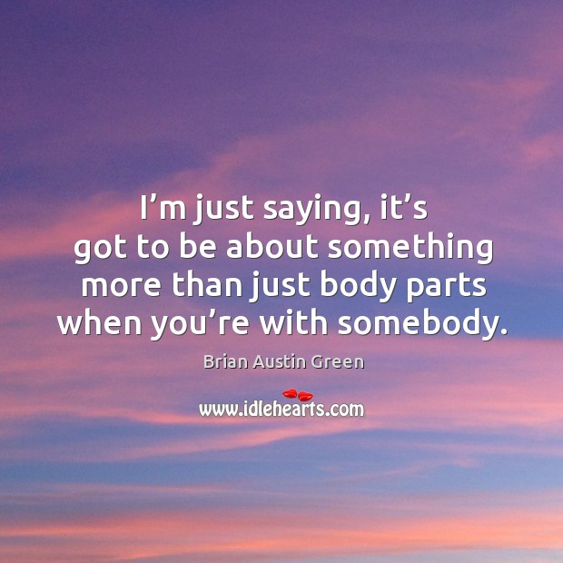 I’m just saying, it’s got to be about something more than just body parts when you’re with somebody. Brian Austin Green Picture Quote