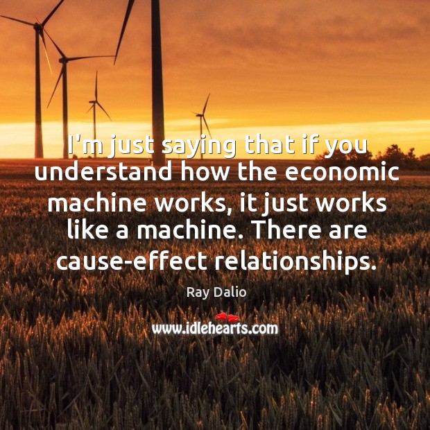 I’m just saying that if you understand how the economic machine works, Ray Dalio Picture Quote