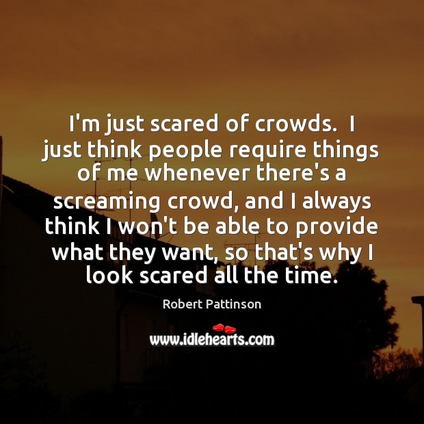 I’m just scared of crowds.  I just think people require things of Robert Pattinson Picture Quote