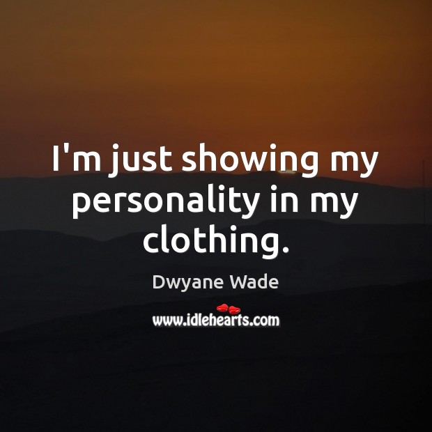 I’m just showing my personality in my clothing. Dwyane Wade Picture Quote