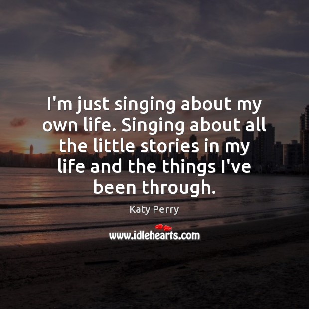 I’m just singing about my own life. Singing about all the little Katy Perry Picture Quote