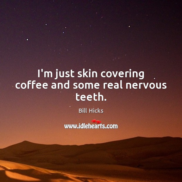 I’m just skin covering coffee and some real nervous teeth. Bill Hicks Picture Quote