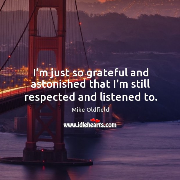 I’m just so grateful and astonished that I’m still respected and listened to. Mike Oldfield Picture Quote
