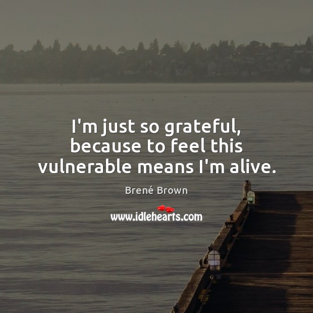 I’m just so grateful, because to feel this vulnerable means I’m alive. Brené Brown Picture Quote