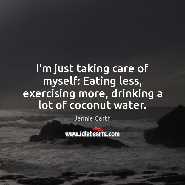I’m just taking care of myself: Eating less, exercising more, drinking a Water Quotes Image
