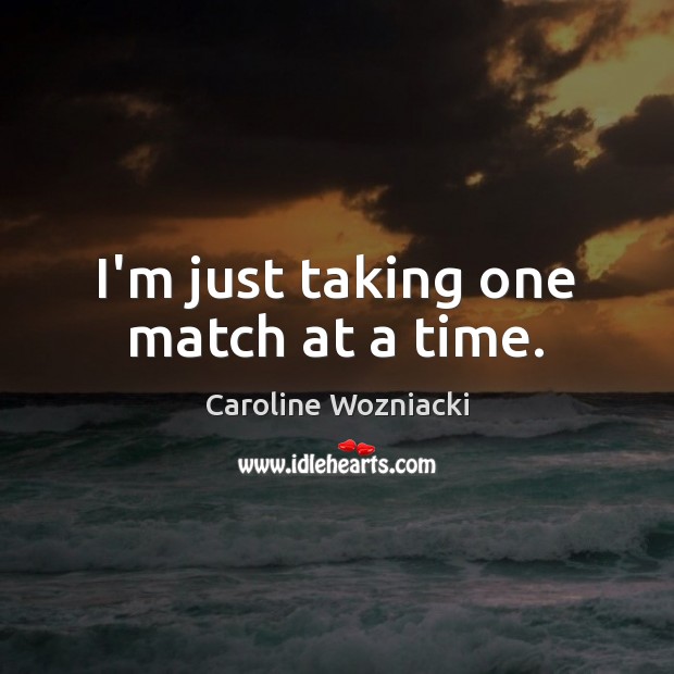 I’m just taking one match at a time. Caroline Wozniacki Picture Quote