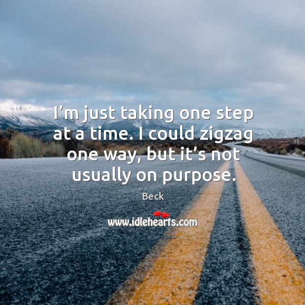 I’m just taking one step at a time. I could zigzag one way, but it’s not usually on purpose. Beck Picture Quote