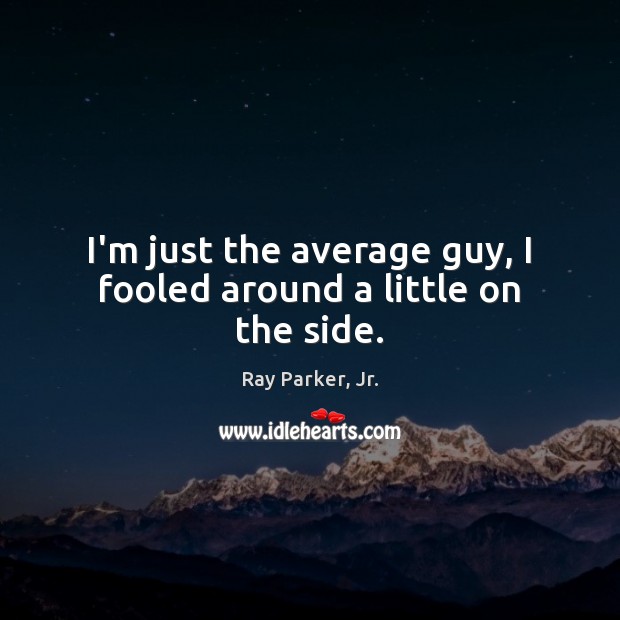 I’m just the average guy, I fooled around a little on the side. Ray Parker, Jr. Picture Quote
