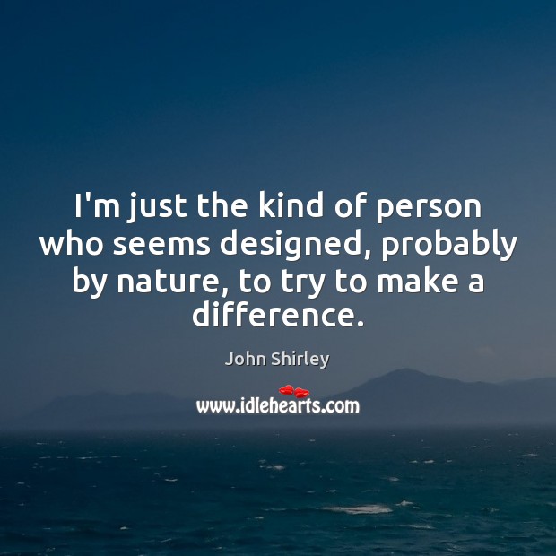 I’m just the kind of person who seems designed, probably by nature, John Shirley Picture Quote