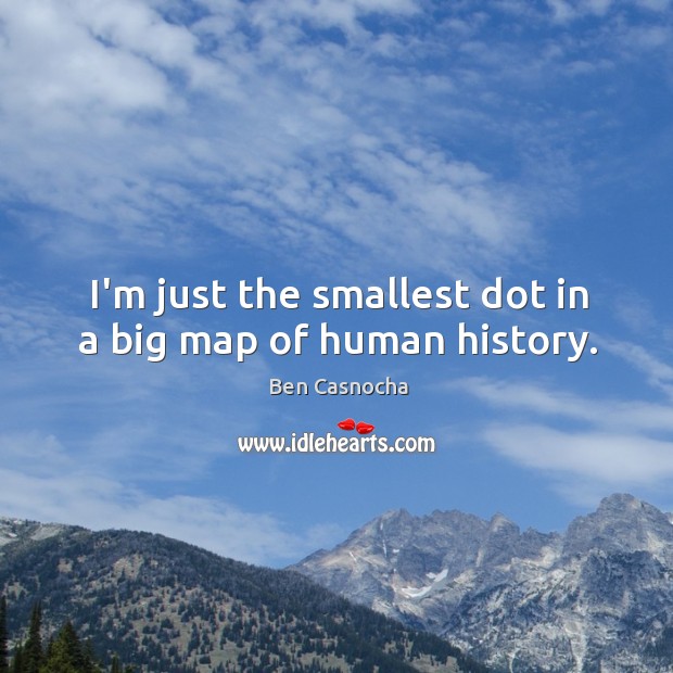 I’m just the smallest dot in a big map of human history. Ben Casnocha Picture Quote