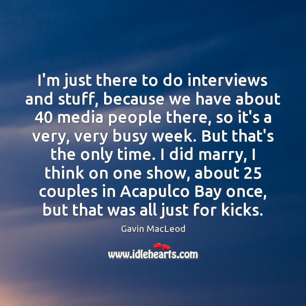 I’m just there to do interviews and stuff, because we have about 40 Gavin MacLeod Picture Quote