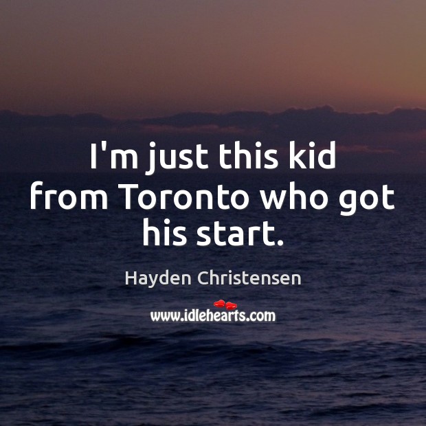 I’m just this kid from Toronto who got his start. Hayden Christensen Picture Quote