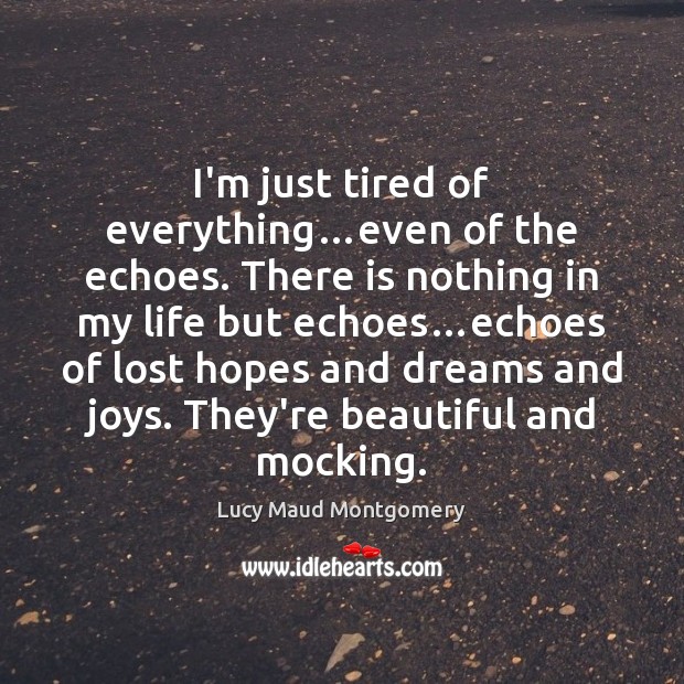 I’m just tired of everything…even of the echoes. There is nothing Lucy Maud Montgomery Picture Quote