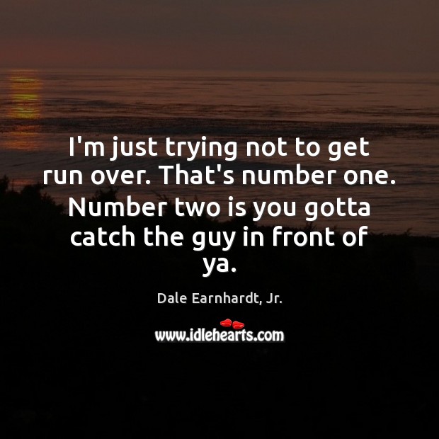 I’m just trying not to get run over. That’s number one. Number Dale Earnhardt, Jr. Picture Quote