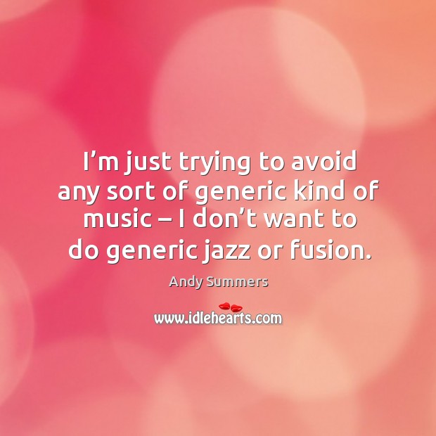 I’m just trying to avoid any sort of generic kind of music – I don’t want to do generic jazz or fusion. Andy Summers Picture Quote