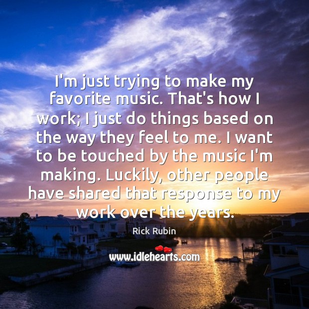 I’m just trying to make my favorite music. That’s how I work; Rick Rubin Picture Quote