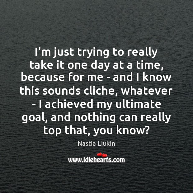 I’m just trying to really take it one day at a time, Nastia Liukin Picture Quote