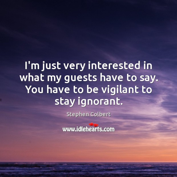 I’m just very interested in what my guests have to say. You Stephen Colbert Picture Quote