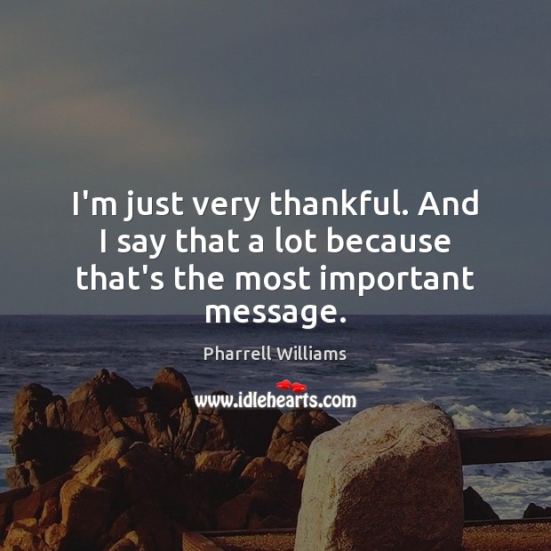 I’m just very thankful. And I say that a lot because that’s the most important message. Pharrell Williams Picture Quote