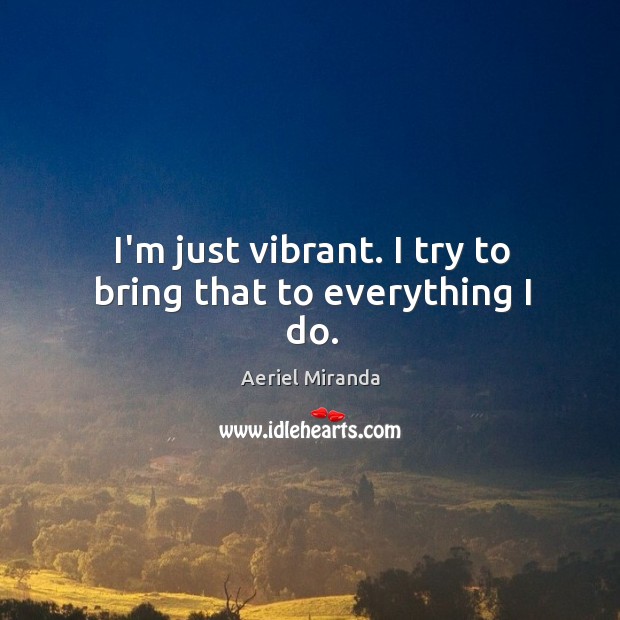 I’m just vibrant. I try to bring that to everything I do. Aeriel Miranda Picture Quote