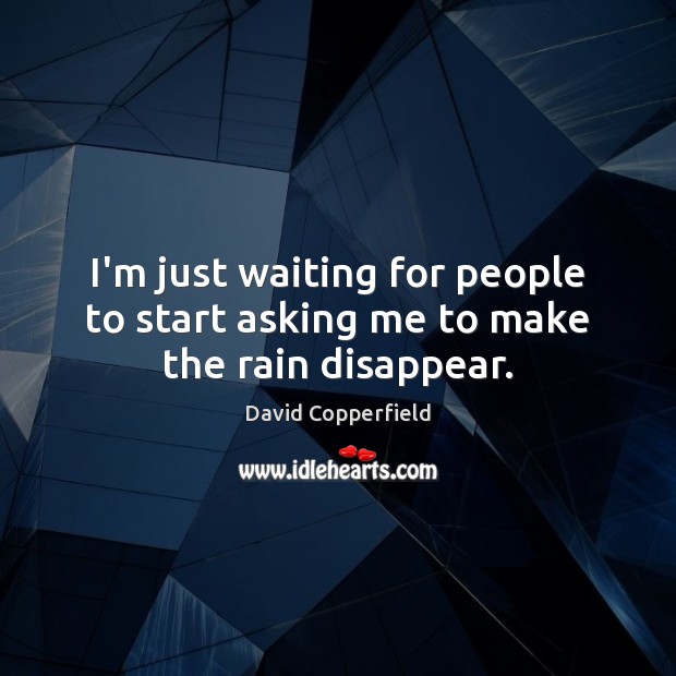 I’m just waiting for people to start asking me to make the rain disappear. David Copperfield Picture Quote