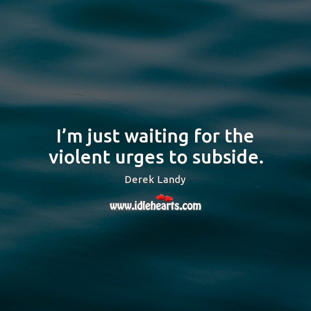 I’m just waiting for the violent urges to subside. Derek Landy Picture Quote