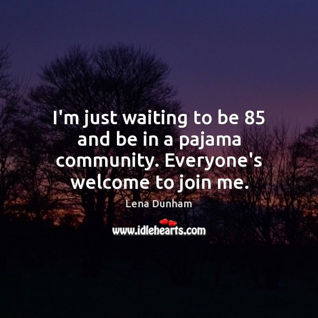 I’m just waiting to be 85 and be in a pajama community. Everyone’s welcome to join me. Lena Dunham Picture Quote