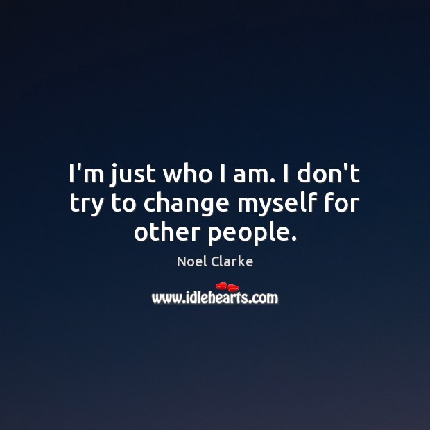 I’m just who I am. I don’t try to change myself for other people. Noel Clarke Picture Quote