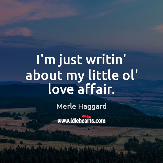I’m just writin’ about my little ol’ love affair. Merle Haggard Picture Quote