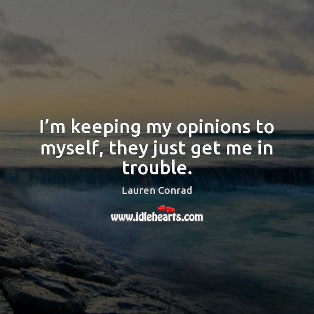 I’m keeping my opinions to myself, they just get me in trouble. Lauren Conrad Picture Quote