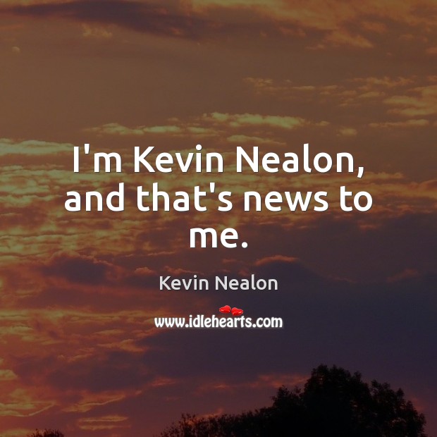 I’m Kevin Nealon, and that’s news to me. Kevin Nealon Picture Quote