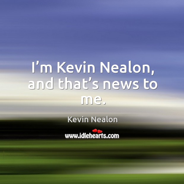 I’m kevin nealon, and that’s news to me. Image