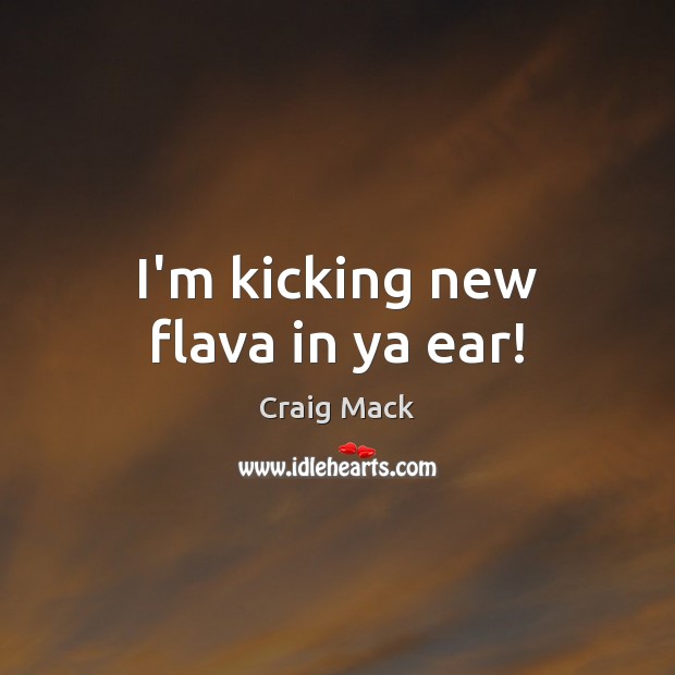 I’m kicking new flava in ya ear! Craig Mack Picture Quote