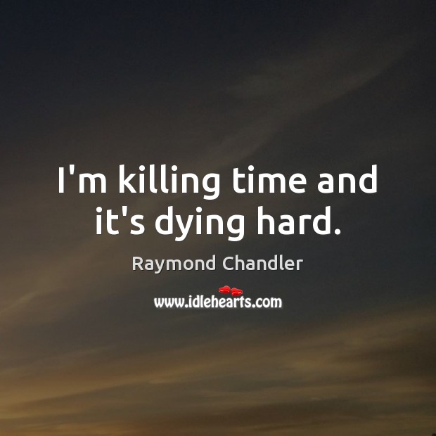 I’m killing time and it’s dying hard. Raymond Chandler Picture Quote
