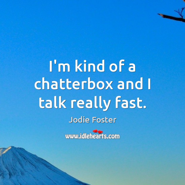 I’m kind of a chatterbox and I talk really fast. Jodie Foster Picture Quote