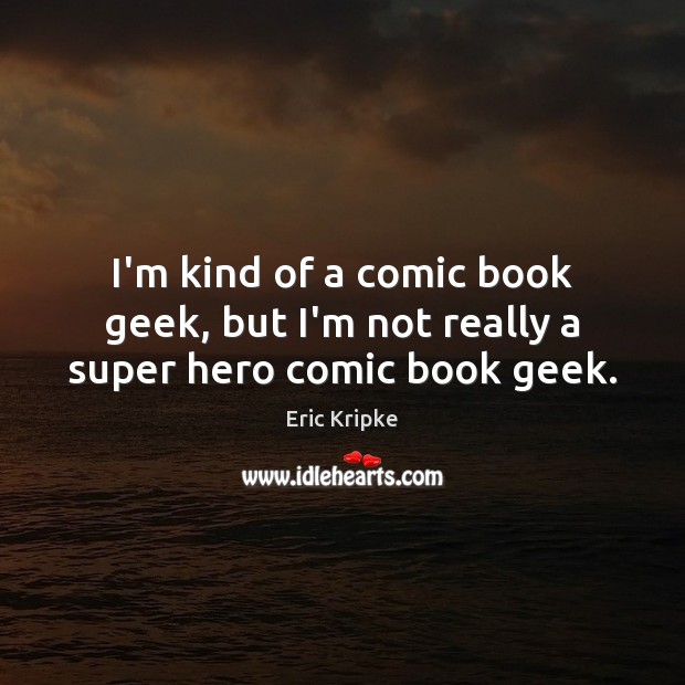 I’m kind of a comic book geek, but I’m not really a super hero comic book geek. Eric Kripke Picture Quote