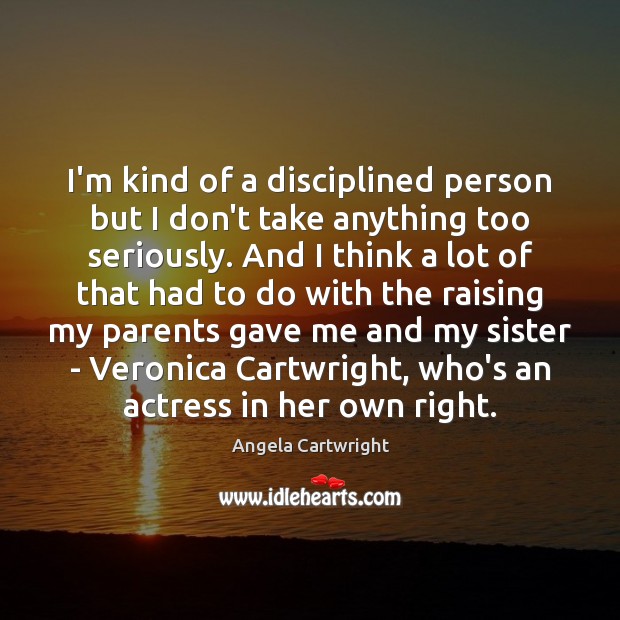 I’m kind of a disciplined person but I don’t take anything too Angela Cartwright Picture Quote