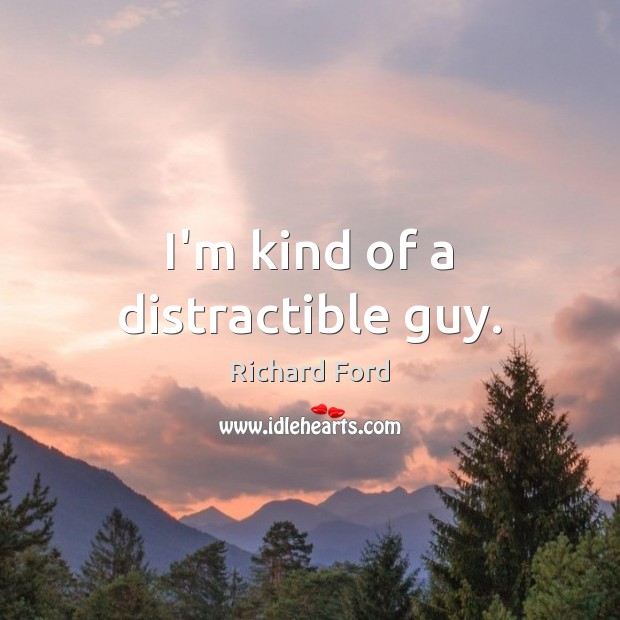 I’m kind of a distractible guy. Richard Ford Picture Quote
