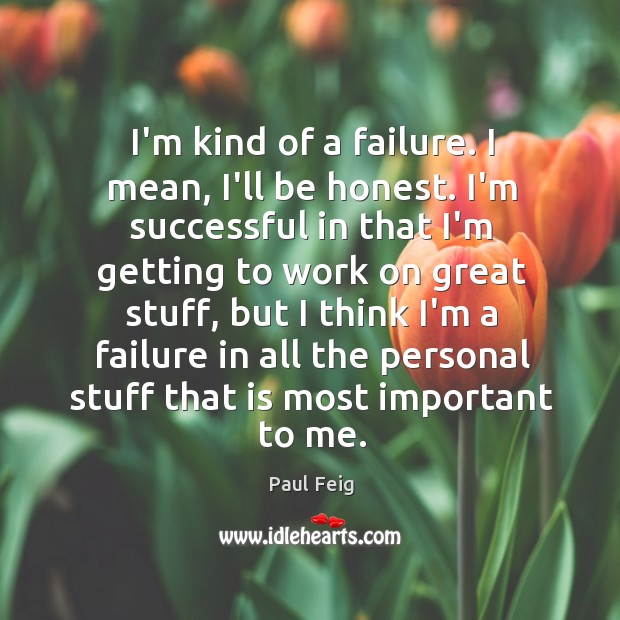 I’m kind of a failure. I mean, I’ll be honest. I’m successful Paul Feig Picture Quote