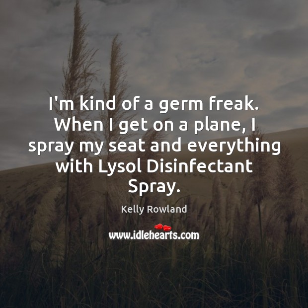 I’m kind of a germ freak. When I get on a plane, Kelly Rowland Picture Quote