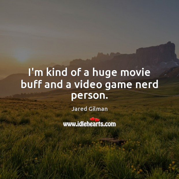 I’m kind of a huge movie buff and a video game nerd person. Jared Gilman Picture Quote