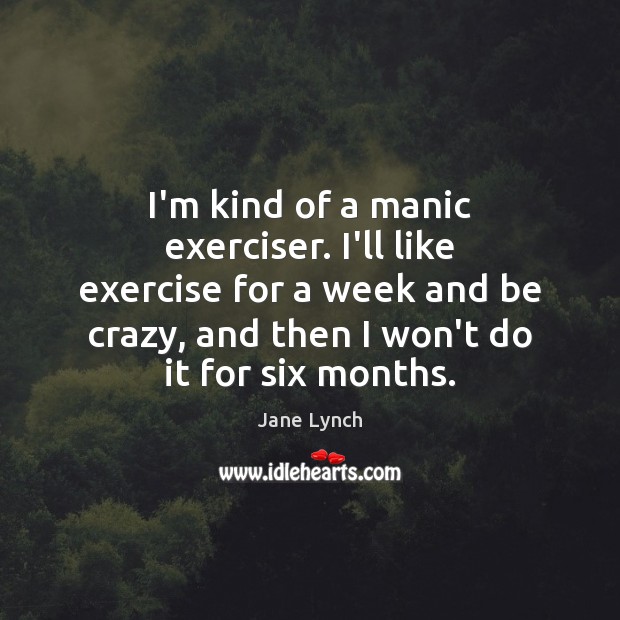 I’m kind of a manic exerciser. I’ll like exercise for a week Jane Lynch Picture Quote