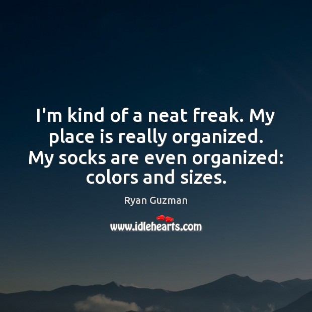 I’m kind of a neat freak. My place is really organized. My Ryan Guzman Picture Quote