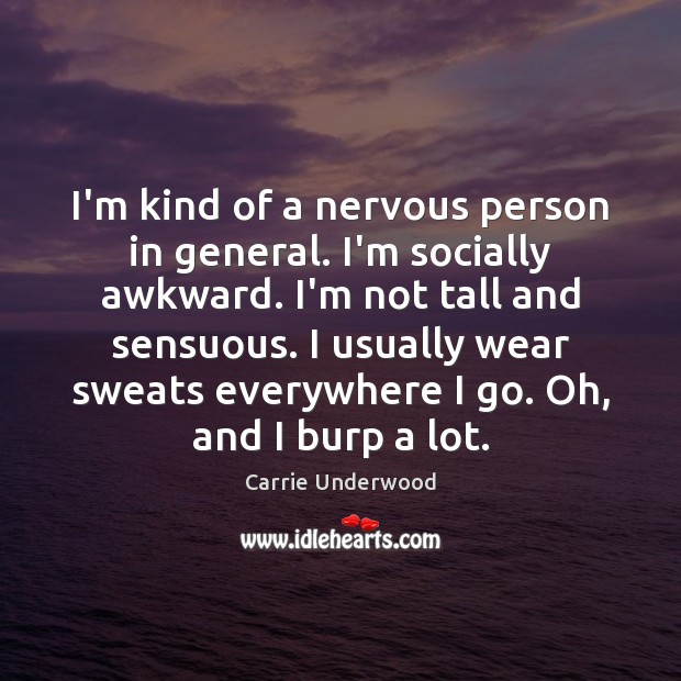I’m kind of a nervous person in general. I’m socially awkward. I’m Image