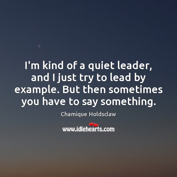 I’m kind of a quiet leader, and I just try to lead Chamique Holdsclaw Picture Quote
