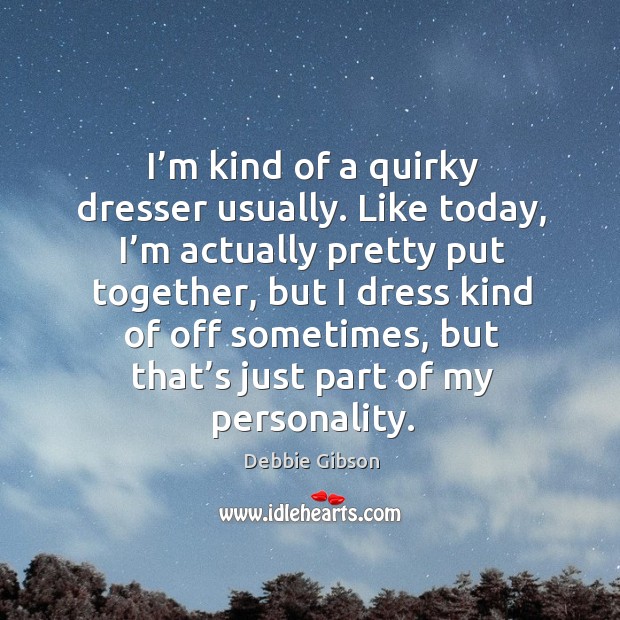 I’m kind of a quirky dresser usually. Like today, I’m actually pretty put together Debbie Gibson Picture Quote